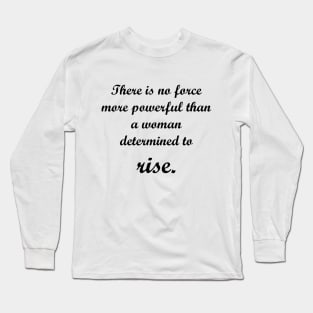 There is no force more powerful than a woman determined to rise. Long Sleeve T-Shirt